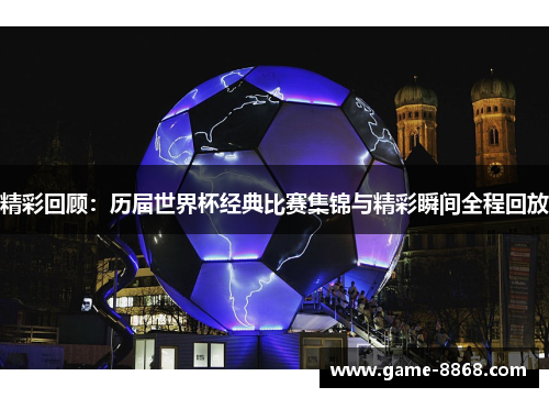 精彩回顾：历届世界杯经典比赛集锦与精彩瞬间全程回放