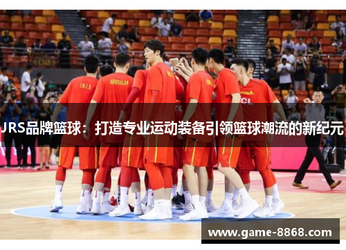 JRS品牌篮球：打造专业运动装备引领篮球潮流的新纪元