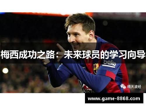梅西成功之路：未来球员的学习向导