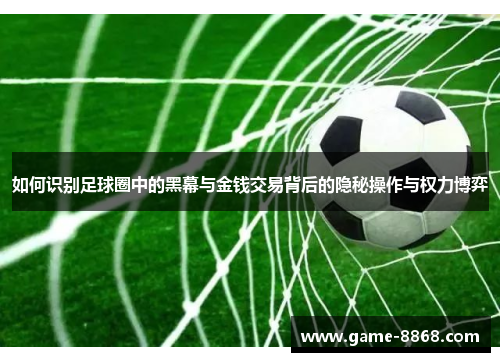 如何识别足球圈中的黑幕与金钱交易背后的隐秘操作与权力博弈