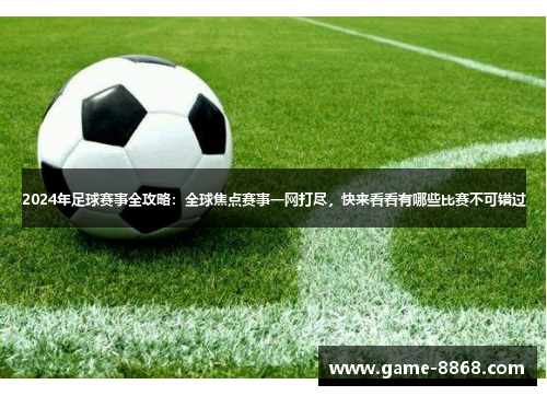 2024年足球赛事全攻略：全球焦点赛事一网打尽，快来看看有哪些比赛不可错过