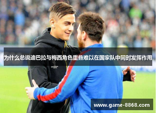为什么总说迪巴拉与梅西角色重叠难以在国家队中同时发挥作用