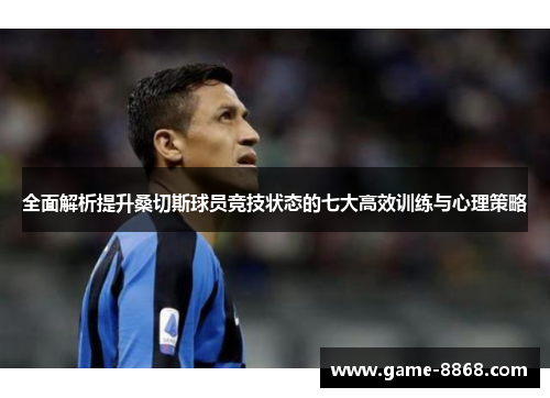 全面解析提升桑切斯球员竞技状态的七大高效训练与心理策略