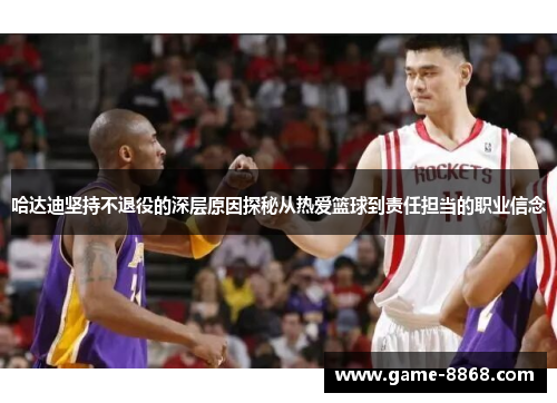 哈达迪坚持不退役的深层原因探秘从热爱篮球到责任担当的职业信念