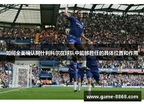 如何全面确认阿什利科尔在球队中能够胜任的具体位置和作用 如何全面确认阿什利科尔在球队中能够胜任的具体位置和作用