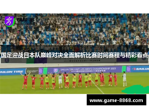 国足迎战日本队巅峰对决全面解析比赛时间赛程与精彩看点 国足迎战日本队巅峰对决全面解析比赛时间赛程与精彩看点