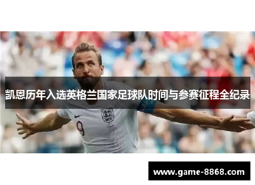 凯恩历年入选英格兰国家足球队时间与参赛征程全纪录 凯恩历年入选英格兰国家足球队时间与参赛征程全纪录
