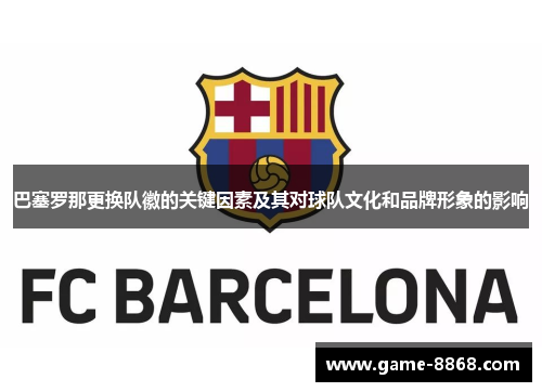 巴塞罗那更换队徽的关键因素及其对球队文化和品牌形象的影响