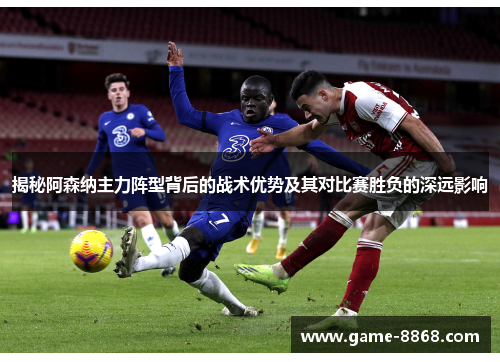 揭秘阿森纳主力阵型背后的战术优势及其对比赛胜负的深远影响