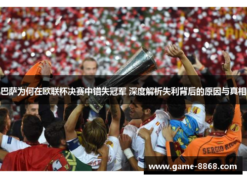 巴萨为何在欧联杯决赛中错失冠军 深度解析失利背后的原因与真相